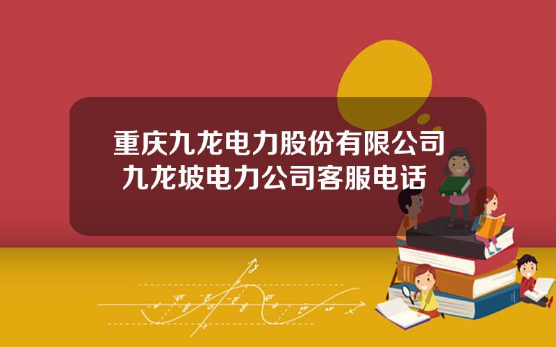 重庆九龙电力股份有限公司 九龙坡电力公司客服电话